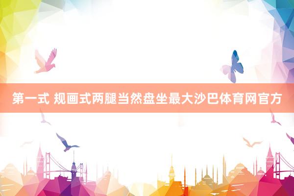第一式 规画式两腿当然盘坐最大沙巴体育网官方