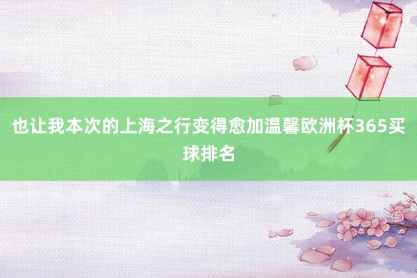 也让我本次的上海之行变得愈加温馨欧洲杯365买球排名
