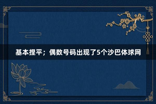 基本捏平;偶数号码出现了5个沙巴体球网
