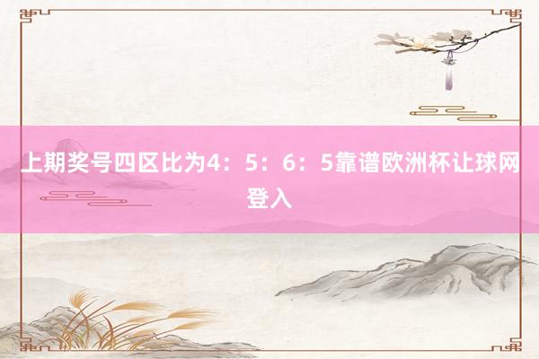 上期奖号四区比为4:5:6:5靠谱欧洲杯让球网登入