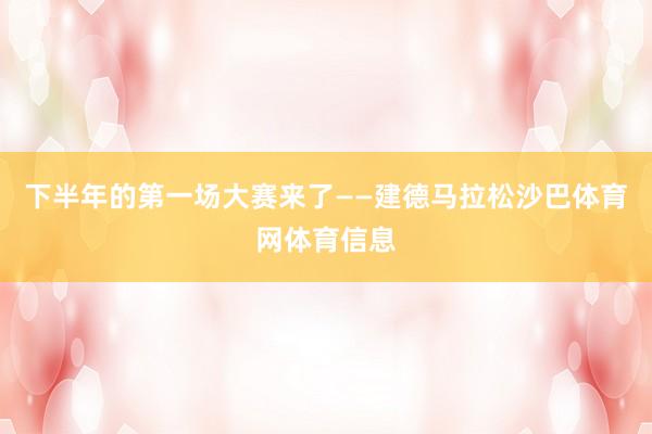 下半年的第一场大赛来了——建德马拉松沙巴体育网体育信息