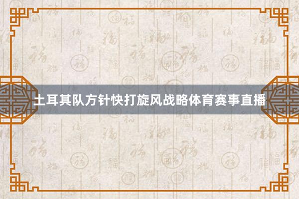 土耳其队方针快打旋风战略体育赛事直播