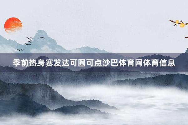 季前热身赛发达可圈可点沙巴体育网体育信息
