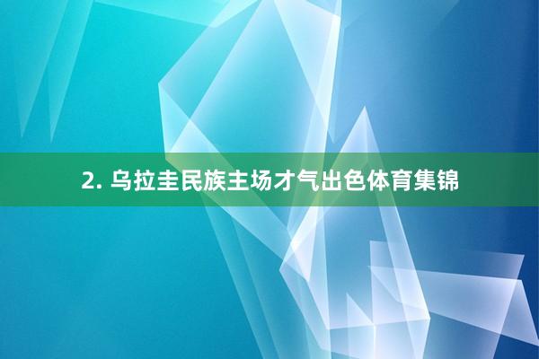 2. 乌拉圭民族主场才气出色体育集锦