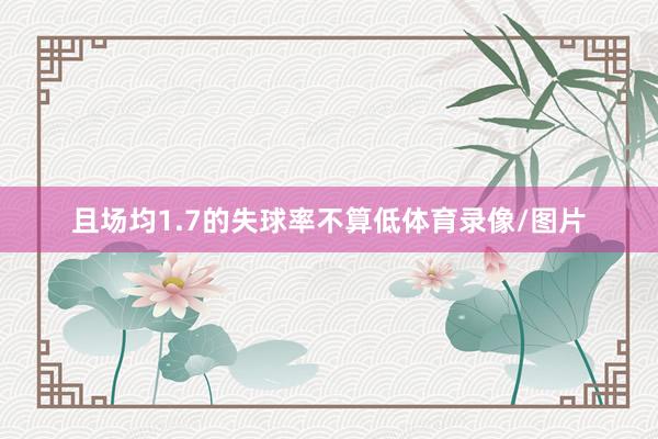 且场均1.7的失球率不算低体育录像/图片