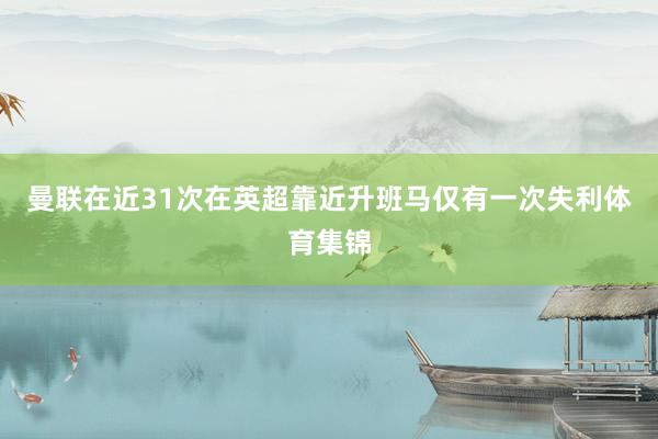 曼联在近31次在英超靠近升班马仅有一次失利体育集锦