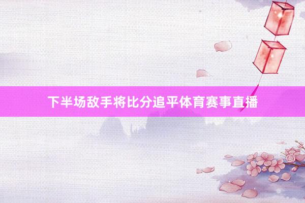 下半场敌手将比分追平体育赛事直播