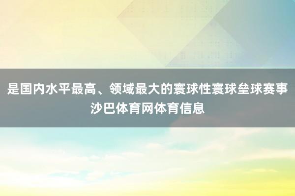 是国内水平最高、领域最大的寰球性寰球垒球赛事沙巴体育网体育信息