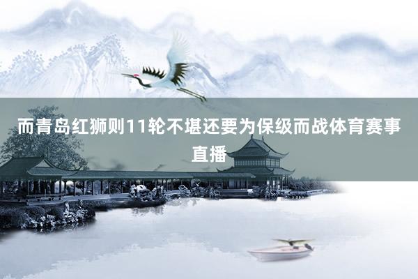 而青岛红狮则11轮不堪还要为保级而战体育赛事直播