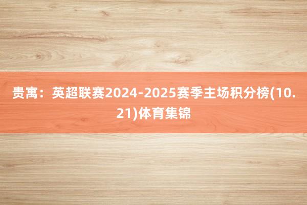 贵寓:英超联赛2024-2025赛季主场积分榜(10.21)体育集锦