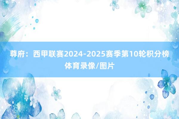 尊府:西甲联赛2024-2025赛季第10轮积分榜体育录像/图片