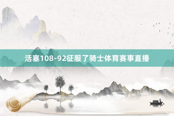 活塞108-92征服了骑士体育赛事直播