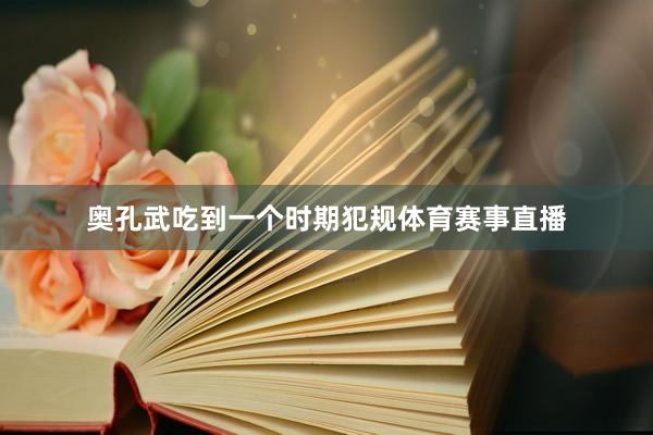 奥孔武吃到一个时期犯规体育赛事直播