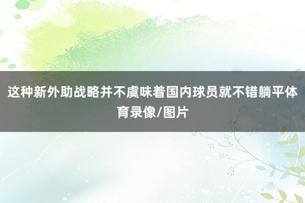 这种新外助战略并不虞味着国内球员就不错躺平体育录像/图片