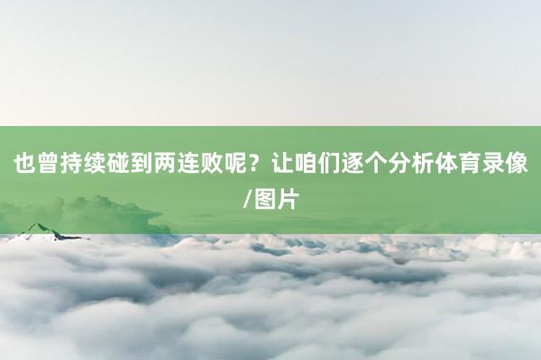 也曾持续碰到两连败呢?让咱们逐个分析体育录像/图片
