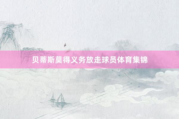 贝蒂斯莫得义务放走球员体育集锦