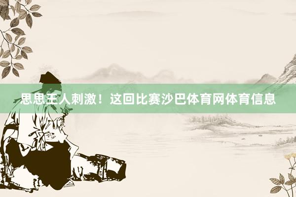 思思王人刺激!这回比赛沙巴体育网体育信息