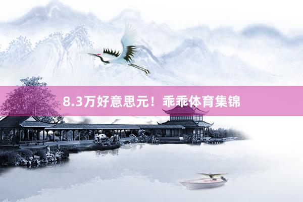 8.3万好意思元!乖乖体育集锦