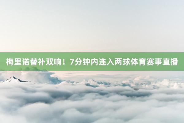梅里诺替补双响！7分钟内连入两球体育赛事直播
