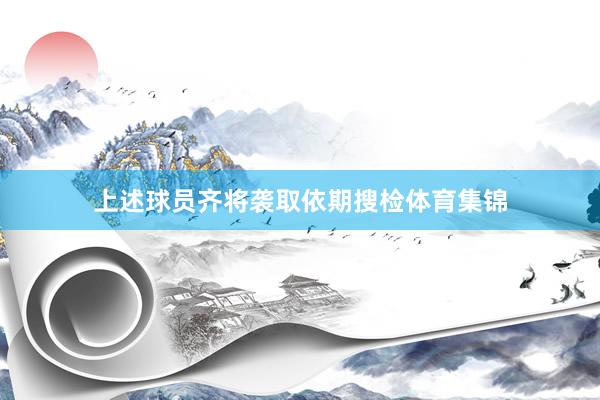 上述球员齐将袭取依期搜检体育集锦