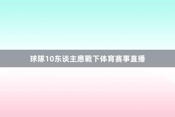 球隊10东谈主應戰下体育赛事直播