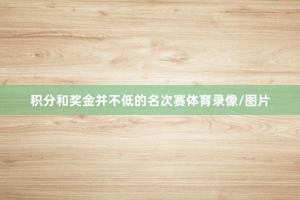 积分和奖金并不低的名次赛体育录像/图片