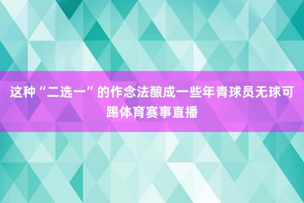 这种“二选一”的作念法酿成一些年青球员无球可踢体育赛事直播