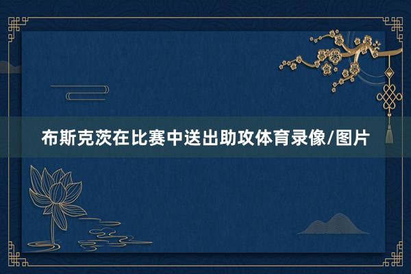 布斯克茨在比赛中送出助攻体育录像/图片