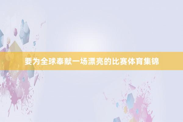 要为全球奉献一场漂亮的比赛体育集锦