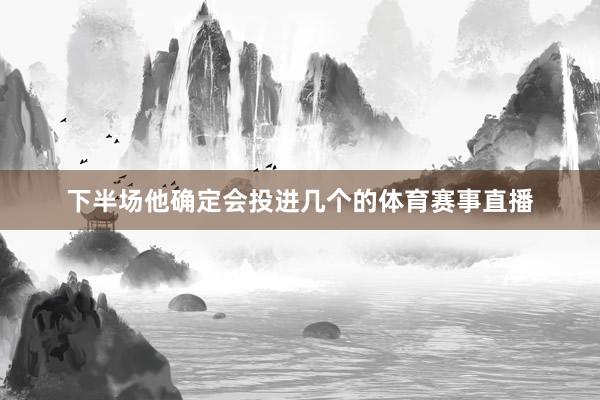 下半场他确定会投进几个的体育赛事直播