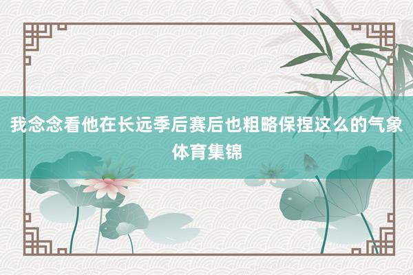 我念念看他在长远季后赛后也粗略保捏这么的气象体育集锦