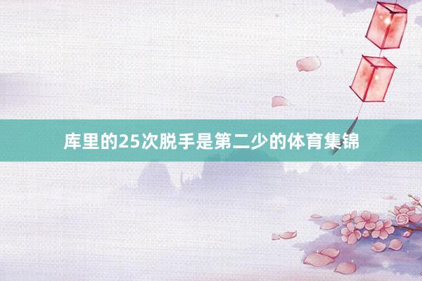 库里的25次脱手是第二少的体育集锦