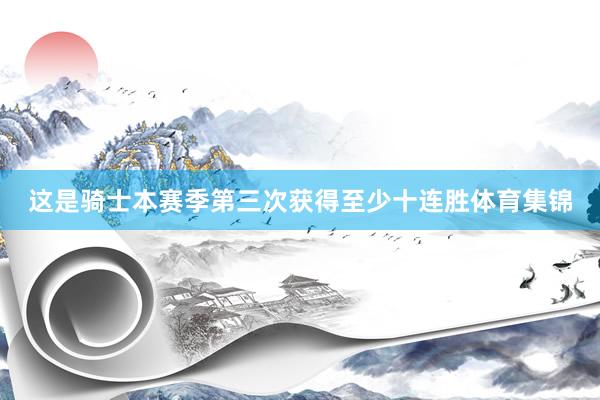 这是骑士本赛季第三次获得至少十连胜体育集锦