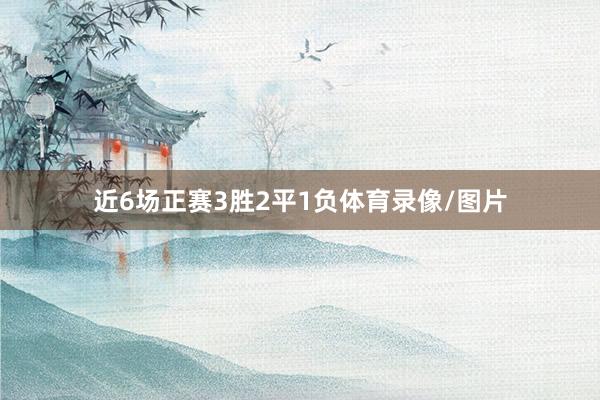 近6场正赛3胜2平1负体育录像/图片