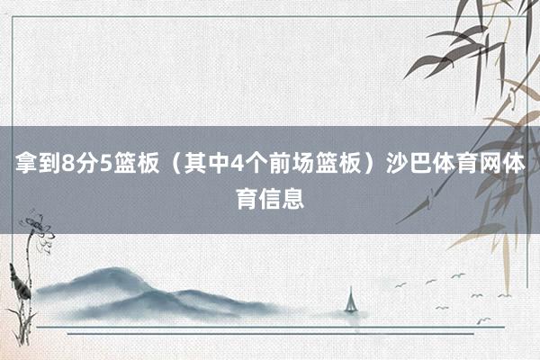 拿到8分5篮板（其中4个前场篮板）沙巴体育网体育信息