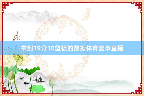 拿到19分10篮板的数据体育赛事直播