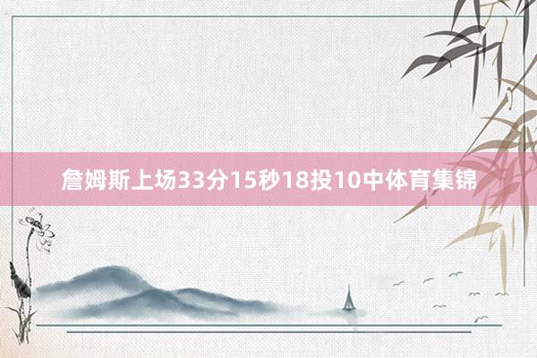 詹姆斯上场33分15秒18投10中体育集锦