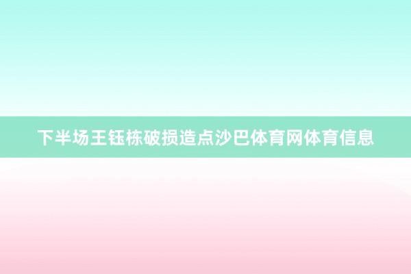 下半场王钰栋破损造点沙巴体育网体育信息