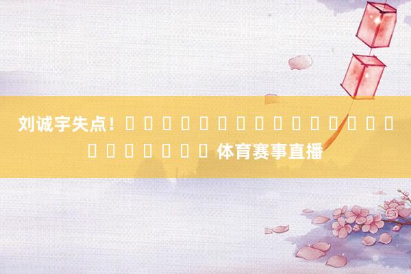 刘诚宇失点！																						体育赛事直播