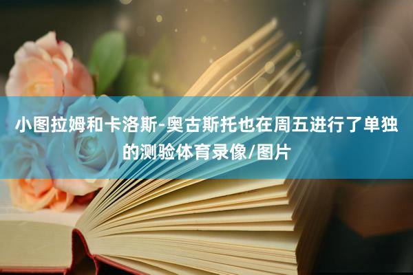 小图拉姆和卡洛斯-奥古斯托也在周五进行了单独的测验体育录像/图片