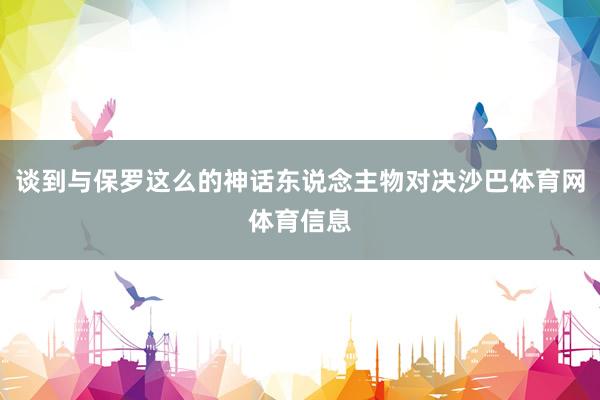 谈到与保罗这么的神话东说念主物对决沙巴体育网体育信息