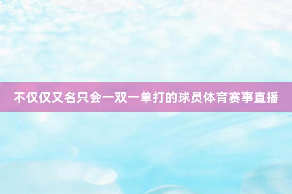 不仅仅又名只会一双一单打的球员体育赛事直播
