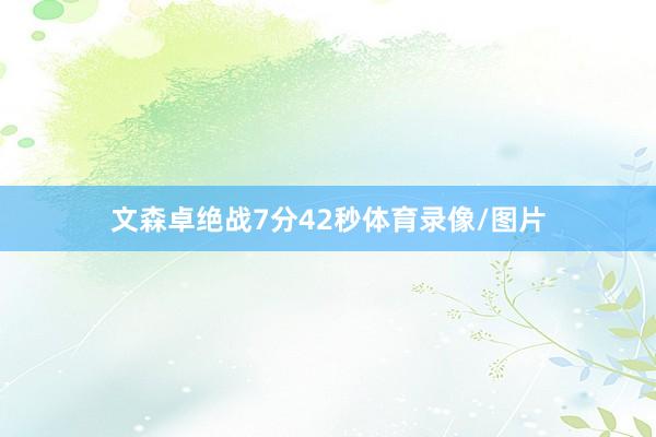 文森卓绝战7分42秒体育录像/图片
